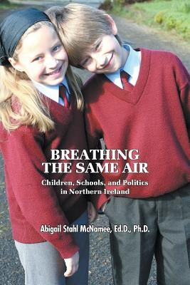 Breathing the Same Air: Children, Schools, and Politics in Northern Ireland by McNamee, Ed D.