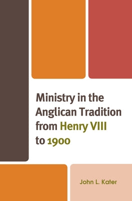 Ministry in the Anglican Tradition from Henry VIII to 1900 by Kater, John L.