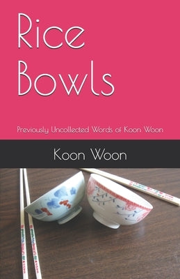 Rice Bowls: Previously Uncollected Words of Koon Woon by Woon, Koon Kau