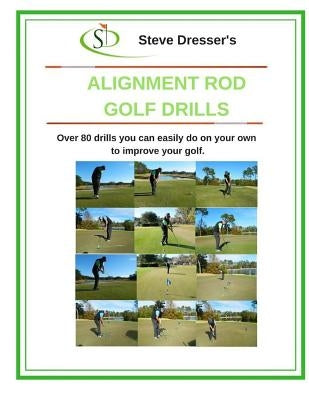 Alignment Rod Golf Tips: Over 80 drills you can easily do on your own to improve your game. by Dresser, Steve