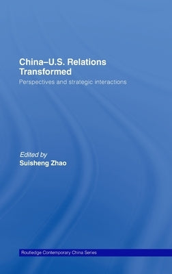China-Us Relations Transformed: Perspectives and Strategic Interactions by Zhao, Suisheng