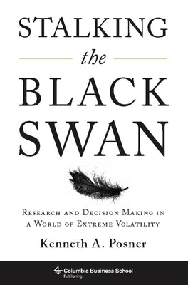 Stalking the Black Swan: Research and Decision Making in a World of Extreme Volatility by Posner, Kenneth