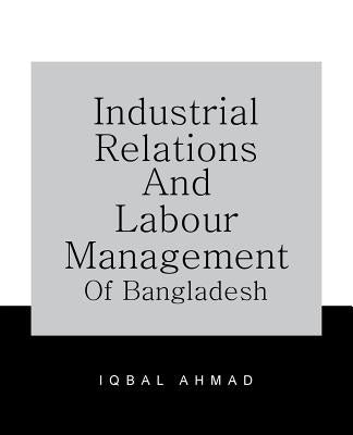 Industrial Relations and Labour Management of Bangladesh by Ahmad, Iqbal