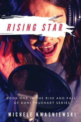 Rising Star: Book One in the Rise and Fall of Dani Truehart Series by Kwasniewski, Michele