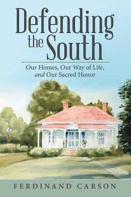 Defending the South: Our Homes, Our Way of Life, and Our Sacred Honor by Carson, Ferdinand