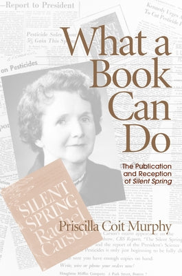 What a Book Can Do: The Publication and Reception of Silent Spring by Murphy, Priscilla Coit
