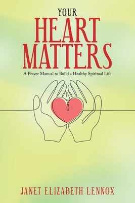 Your Heart Matters: A Prayer Manual to Build a Healthy Spiritual Life by Lennox, Janet Elizabeth