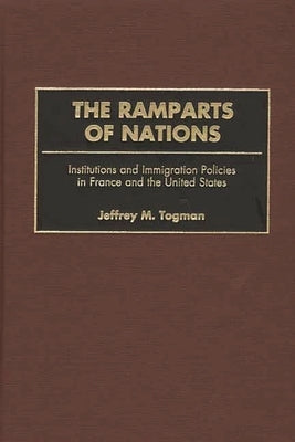 The Ramparts of Nations: Institutions and Immigration Policies in France and the United States by Togman, Jeffrey M.
