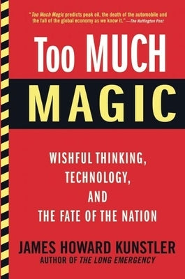 Too Much Magic: Wishful Thinking, Technology, and the Fate of the Nation by Kunstler, James Howard