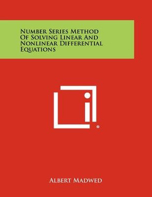 Number Series Method Of Solving Linear And Nonlinear Differential Equations by Madwed, Albert