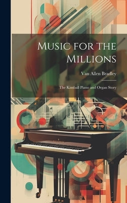 Music for the Millions; the Kimball Piano and Organ Story by Bradley, Van Allen 1913-1984