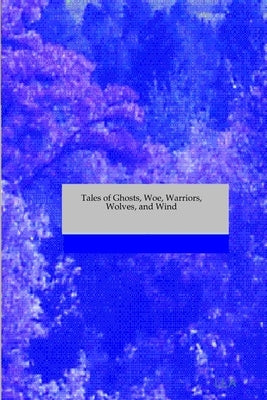 Tales of Ghosts, Woe, Warriors, Wolves, and Wind by R, S.