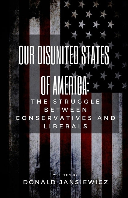 Our Disunited States of America: The Struggle Between Conservatives and Liberals by Jansiewicz, Donald