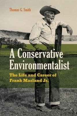 A Conservative Environmentalist: The Life and Career of Frank Masland Jr. by Smith, Thomas G.