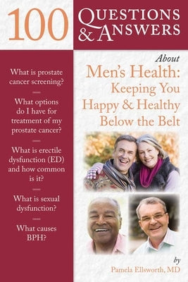 100 Questions & Answers about Men's Health: Keeping You Happy & Healthy Below the Belt: Keeping You Happy & Healthy Below the Belt by Ellsworth, Pamela