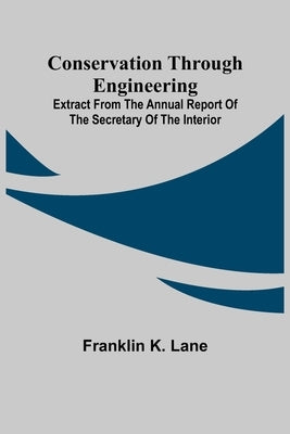 Conservation Through Engineering; Extract from the Annual Report of the Secretary of the Interior by K. Lane, Franklin