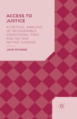Access to Justice: A Critical Analysis of Recoverable Conditional Fees and No Win No Fee Funding by Peysner, J.