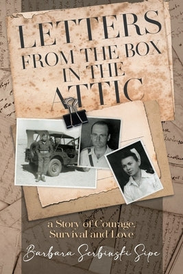 Letters from the Box in the Attic: A Story of Courage, Survival and Love by Barbara Serbinski Sipe
