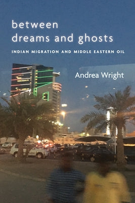 Between Dreams and Ghosts: Indian Migration and Middle Eastern Oil by Wright, Andrea