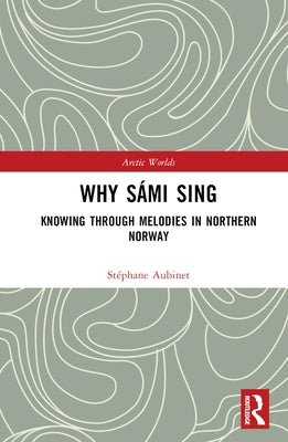 Why Sámi Sing: Knowing Through Melodies in Northern Norway by Aubinet, Stéphane