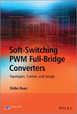 Soft-Switching Pwm Full-Bridge Converters: Topologies, Control, and Design by Ruan, Xinbo