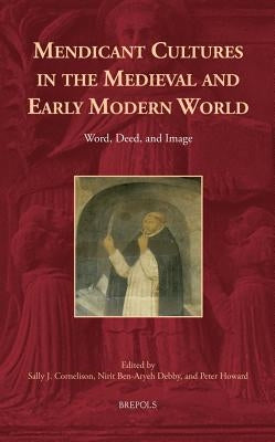 Mendicant Cultures in the Medieval and Early Modern World: Word, Deed, and Image by Ben-Aryeh Debby, Nirit