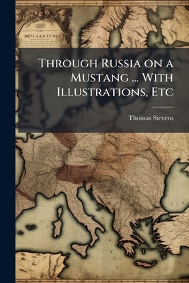 Through Russia on a Mustang ... With Illustrations, Etc by Stevens, Thomas