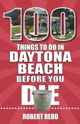 100 Things to Do in Daytona Beach Before You Die by Redd, Robert