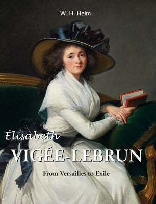 Élisabeth Vigée-Lebrun: From Versailles to Exile by Helm, W. H.