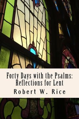 Forty Days with the Psalms: Reflections for Lent by Rice, Robert Wesley