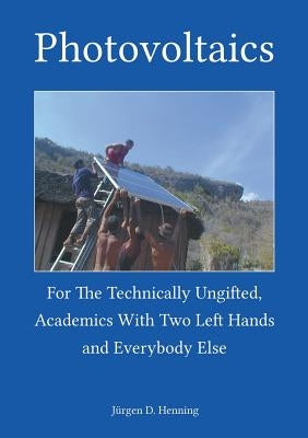Photovoltaics for the technically ungifted: academics with two left hands and everybody else by Henning, Jürgen