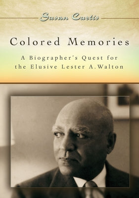 Colored Memories: A Biographer's Quest for the Elusive Lester A. Walton by Curtis, Susan