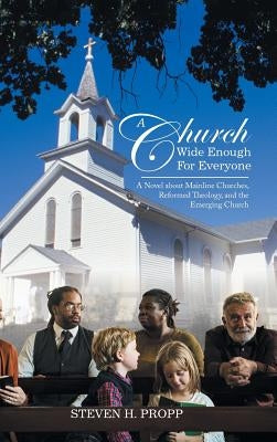 A Church Wide Enough for Everyone: A Novel About Mainline Churches, Reformed Theology, and the Emerging Church by Propp, Steven