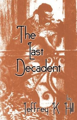 The Last Decadent by Hill, Jeffrey K.