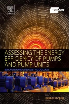 Assessing the Energy Efficiency of Pumps and Pump Units: Background and Methodology by Bernd Stoffel, Em Dr -Ing