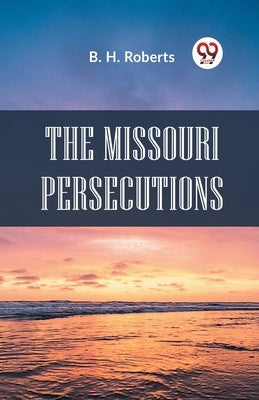 The Missouri Persecutions by Roberts B H
