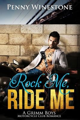 Rock Me, Ride Me: A Grimm Boys Motorcycle Club Romance by Winestone, Penny