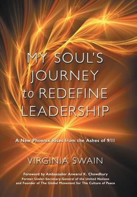 My Soul's Journey to Redefine Leadership: A New Phoenix Rises from the Ashes of 9/11 by Swain, Virginia