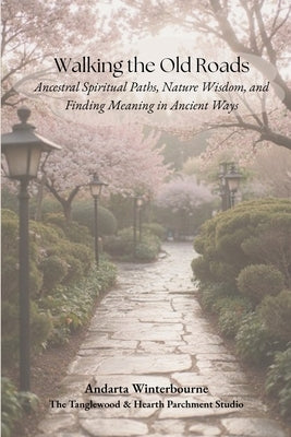 Walking the Old Roads: Ancestral Spiritual Paths, Nature Wisdom, and Finding Meaning in Ancient Ways by Winterbourne, Andarta