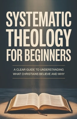 Systematic Theology for Beginners: Essential Teachings Every Christian Should Understand by Prescott, Elias