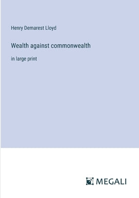 Wealth against commonwealth: in large print by Lloyd, Henry Demarest