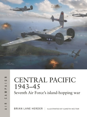 Central Pacific 1943-45: Seventh Air Force's Island-Hopping War by Herder, Brian Lane