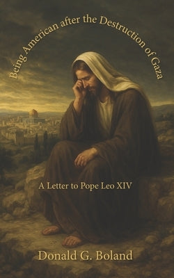 Being American after the Destruction of Gaza: A Letter to Pope Leo XIV by Calneggia, Frank