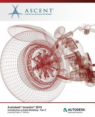 Autodesk Inventor 2019: Introduction to Solid Modeling - Part 2: Autodesk Authorized Publisher by Ascent -. Center for Technical Knowledge