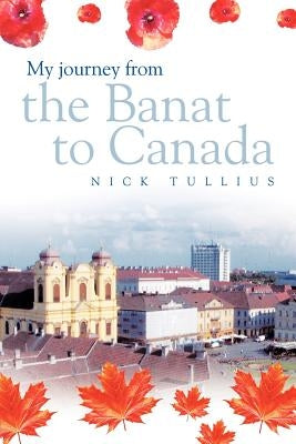 My Journey from the Banat to Canada by Tullius, Nick