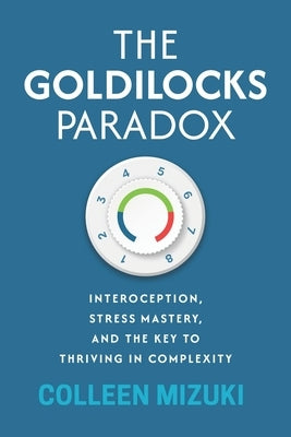 The Goldilocks Paradox: Interoception, Stress Mastery, and the Key to Thriving in Complexity by Mizuki, Colleen