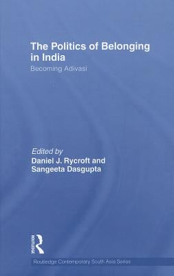 The Politics of Belonging in India: Becoming Adivasi by Rycroft, Daniel J.