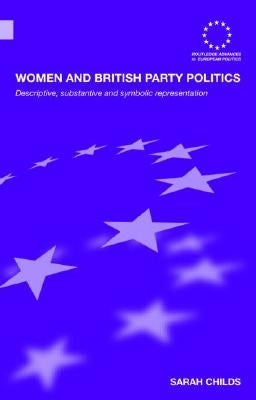 Women and British Party Politics: Descriptive, Substantive and Symbolic Representation by Childs, Sarah