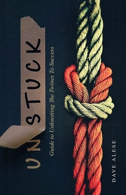 Unstuck: A Guide to Unknotting the Twines to Success by Alese, Dave