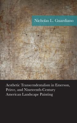 Aesthetic Transcendentalism in Emerson, Peirce, and Nineteenth-Century American Landscape Painting by Guardiano, Nicholas